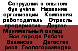 Сотрудник с опытом бух.учёта › Название организации ­ Компания-работодатель › Отрасль предприятия ­ Другое › Минимальный оклад ­ 1 - Все города Работа » Вакансии   . Дагестан респ.,Геологоразведка п.